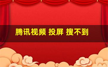 腾讯视频 投屏 搜不到